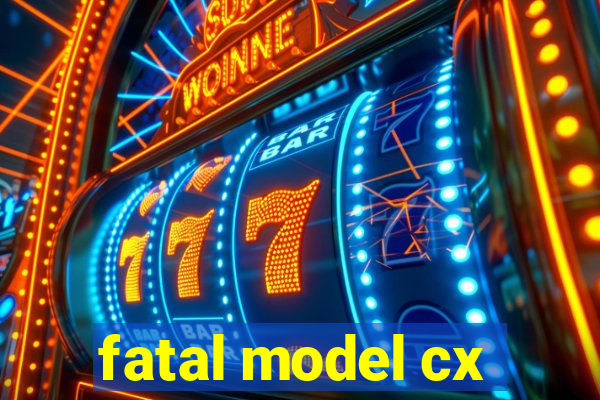 fatal model cx